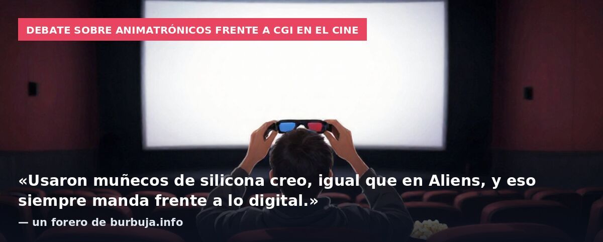 Debate sobre animatrónicos frente a CGI en el cine: «Usaron muñecos de silicona creo, igual que en Aliens, y eso siempre manda frente a lo digital.» — un forero de burbuja.info
