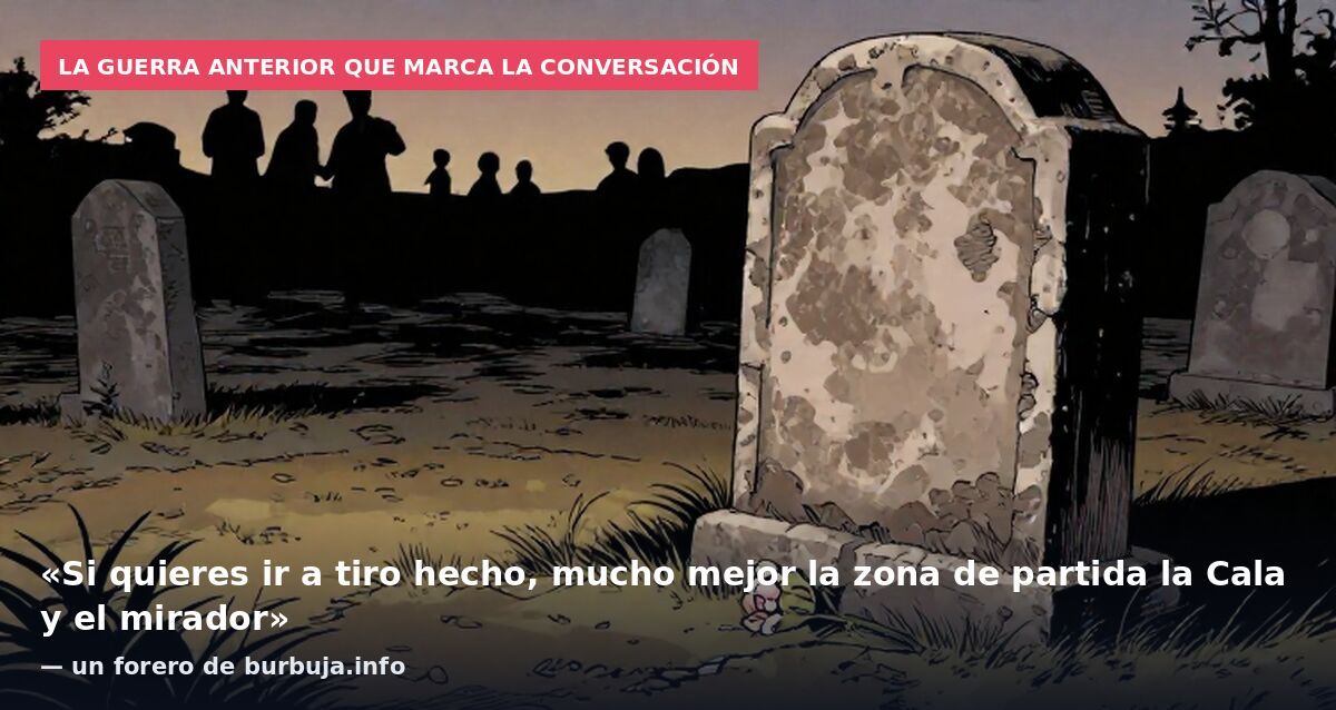 La guerra anterior que marca la conversación: «Si quieres ir a tiro hecho, mucho mejor la zona de partida la Cala y el mirador» — un forero de burbuja.info
