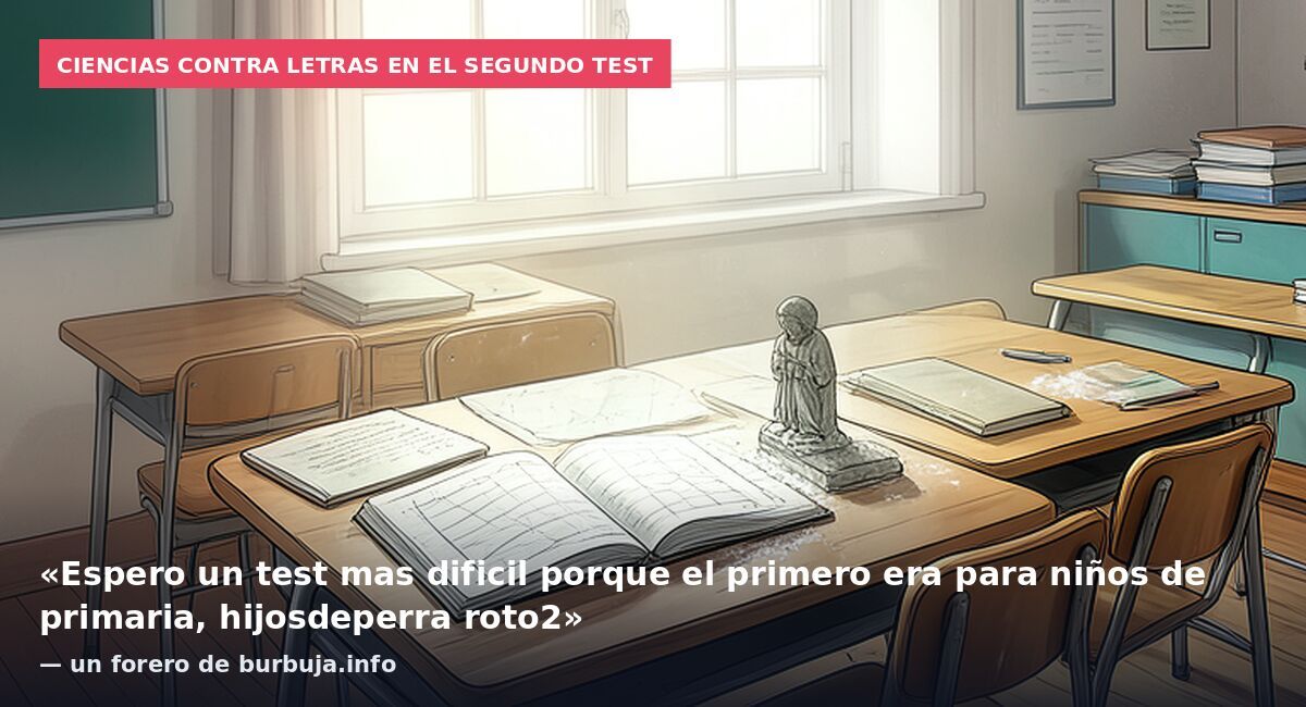 Ciencias contra letras en el segundo test: «Espero un test mas dificil porque el primero era para niños de primaria, hijosdeperra roto2» — un forero de burbuja.info