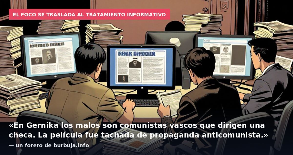 El foco se traslada al tratamiento informativo: «En Gernika los malos son comunistas vascos que dirigen una checa. La película fue tachada de propaganda anticomunista.» — un forero de burbuja.info