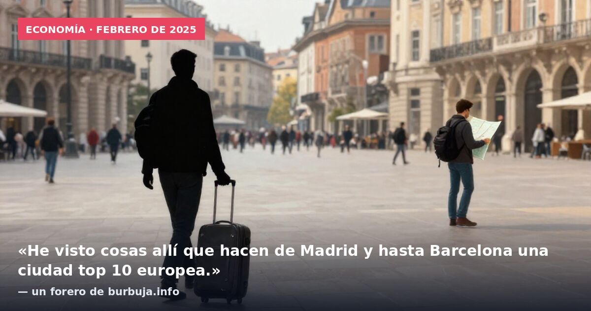 Economía · febrero de 2025: «He visto cosas allí que hacen de Madrid y hasta Barcelona una ciudad top 10 europea.» — un forero de burbuja.info