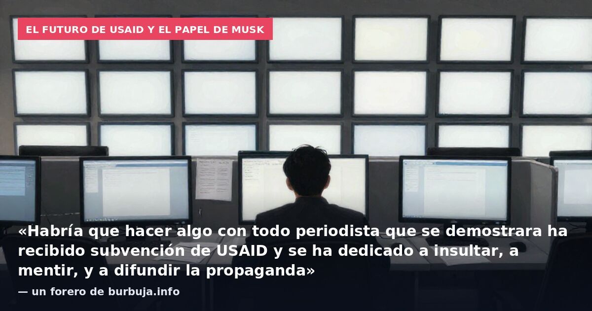 El futuro de USAID y el papel de Musk: «Habría que hacer algo con todo periodista que se demostrara ha recibido subvención de USAID y se ha dedicado a insultar, a mentir, y a difundir la propaganda» — un forero de burbuja.info