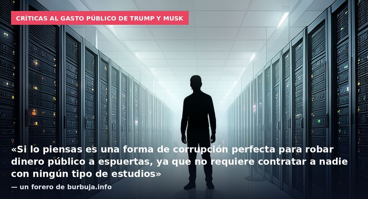 Críticas al gasto público de Trump y Musk: «Si lo piensas es una forma de corrupción perfecta para robar dinero público a espuertas, ya que no requiere contratar a nadie con ningún tipo de estudios» — un forero de burbuja.info