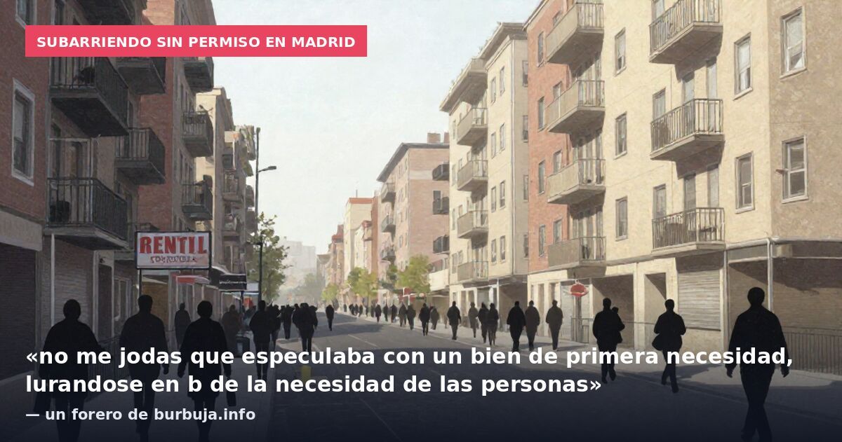 Subarriendo sin permiso en Madrid: «no me jodas que especulaba con un bien de primera necesidad, lurandose en b de la necesidad de las personas» — un forero de burbuja.info