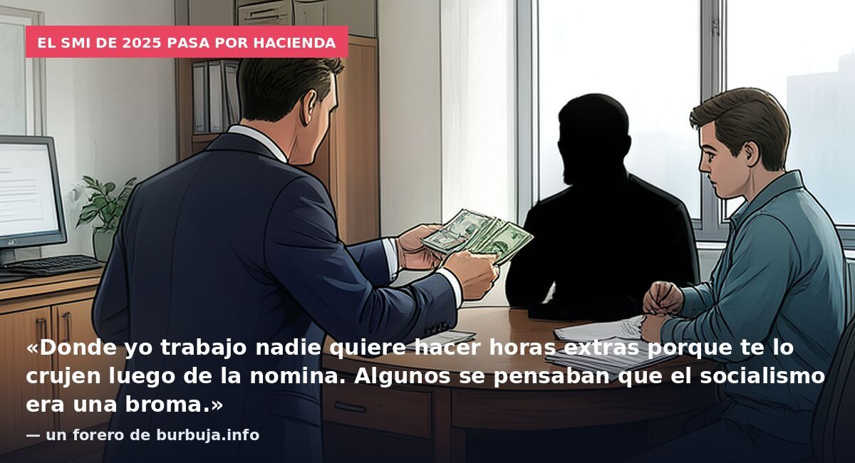 El SMI de 2025 pasa por Hacienda: «Donde yo trabajo nadie quiere hacer horas extras porque te lo crujen luego de la nomina. Algunos se pensaban que el socialismo era una broma.» — un forero de burbuja.info