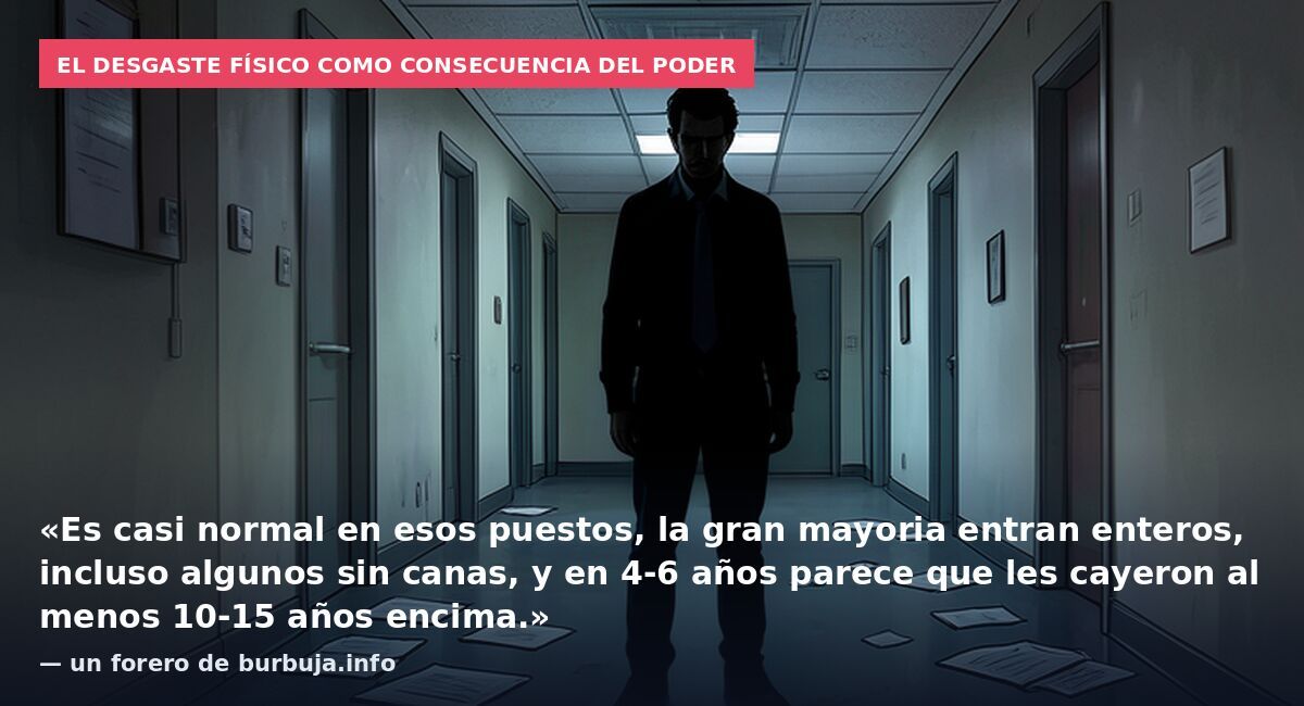 El desgaste físico como consecuencia del poder: «Es casi normal en esos puestos, la gran mayoria entran enteros, incluso algunos sin canas, y en 4-6 años parece que les cayeron al menos 10-15 años encima.» — un forero de burbuja.info