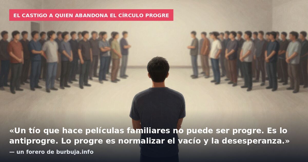 El castigo a quien abandona el círculo progre: «Un tío que hace películas familiares no puede ser progre. Es lo antiprogre. Lo progre es normalizar el vacío y la desesperanza.» — un forero de burbuja.info