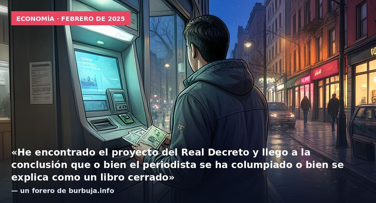 Economía · febrero de 2025: «He encontrado el proyecto del Real Decreto y llego a la conclusión que o bien el periodista se ha columpiado o bien se explica como un libro cerrado» — un forero de burbuja.info
