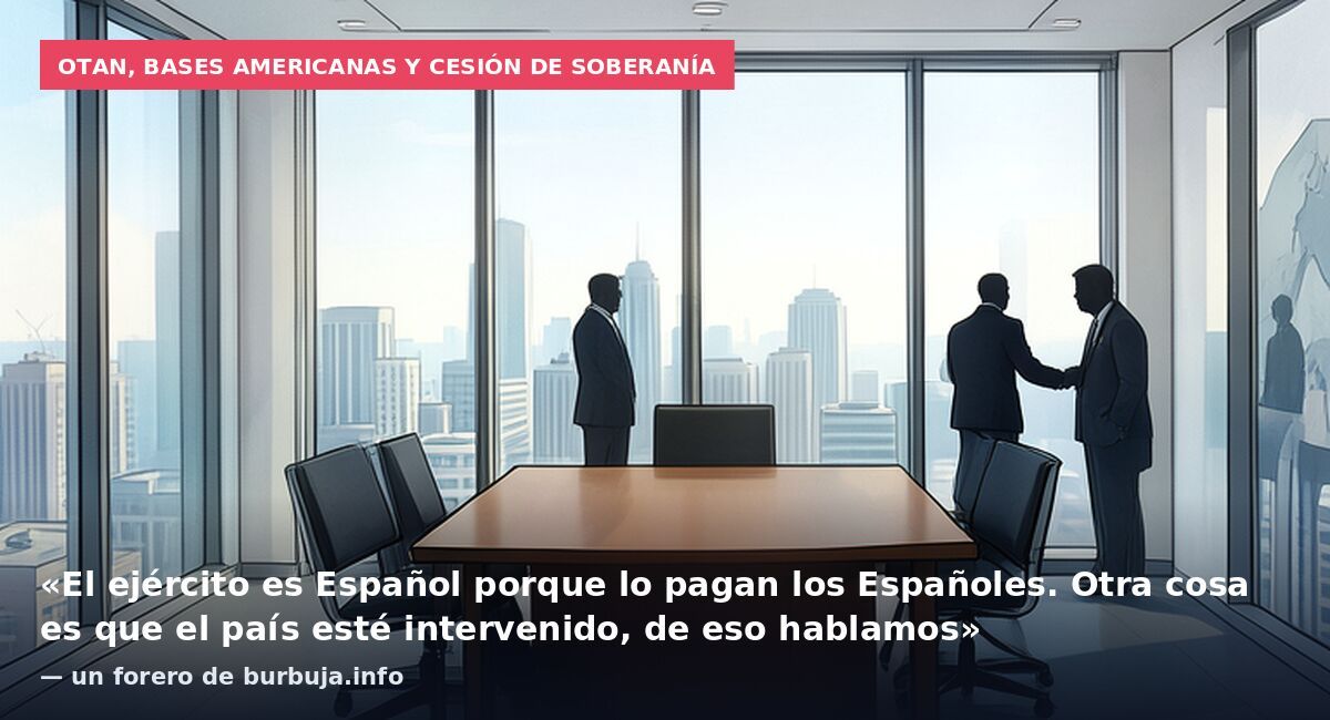 OTAN, bases americanas y cesión de soberanía: «El ejército es Español porque lo pagan los Españoles. Otra cosa es que el país esté intervenido, de eso hablamos» — un forero de burbuja.info