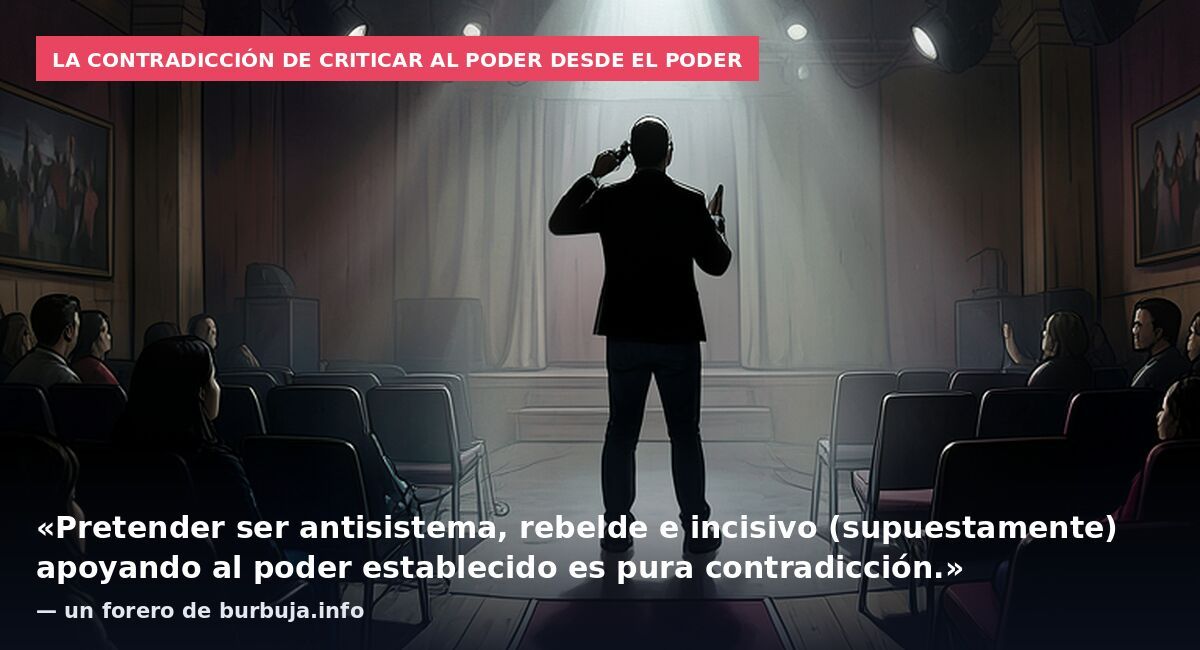 La contradicción de criticar al poder desde el poder: «Pretender ser antisistema, rebelde e incisivo (supuestamente) apoyando al poder establecido es pura contradicción.» — un forero de burbuja.info