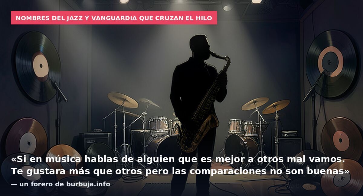Nombres del jazz y vanguardia que cruzan el hilo: «Si en música hablas de alguien que es mejor a otros mal vamos. Te gustara más que otros pero las comparaciones no son buenas» — un forero de burbuja.info