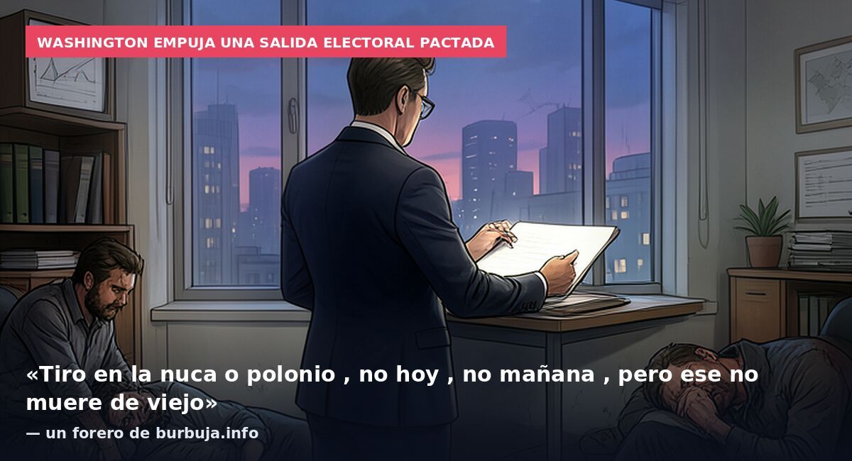 Washington empuja una salida electoral pactada: «Tiro en la nuca o polonio , no hoy , no mañana , pero ese no muere de viejo» — un forero de burbuja.info