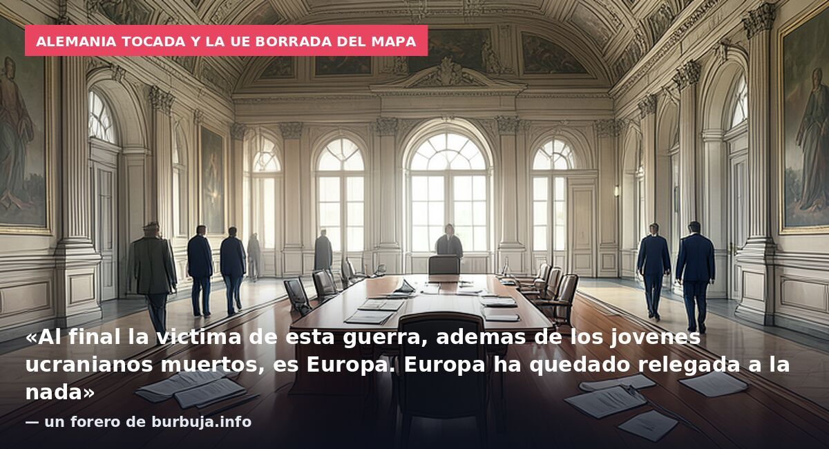 Alemania tocada y la UE borrada del mapa: «Al final la victima de esta guerra, ademas de los jovenes ucranianos muertos, es Europa. Europa ha quedado relegada a la nada» — un forero de burbuja.info