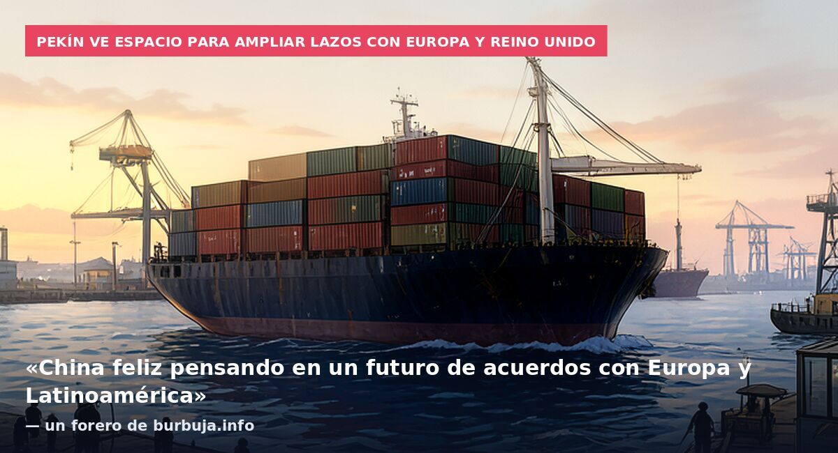 Pekín ve espacio para ampliar lazos con Europa y Reino Unido: «China feliz pensando en un futuro de acuerdos con Europa y Latinoamérica» — un forero de burbuja.info