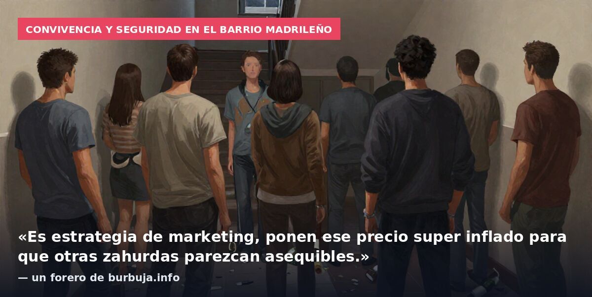 Convivencia y seguridad en el barrio madrileño: «Es estrategia de marketing, ponen ese precio super inflado para que otras zahurdas parezcan asequibles.» — un forero de burbuja.info
