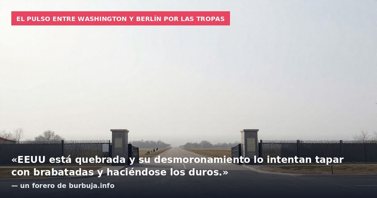 El pulso entre Washington y Berlín por las tropas: «EEUU está quebrada y su desmoronamiento lo intentan tapar con brabatadas y haciéndose los duros.» — un forero de burbuja.info