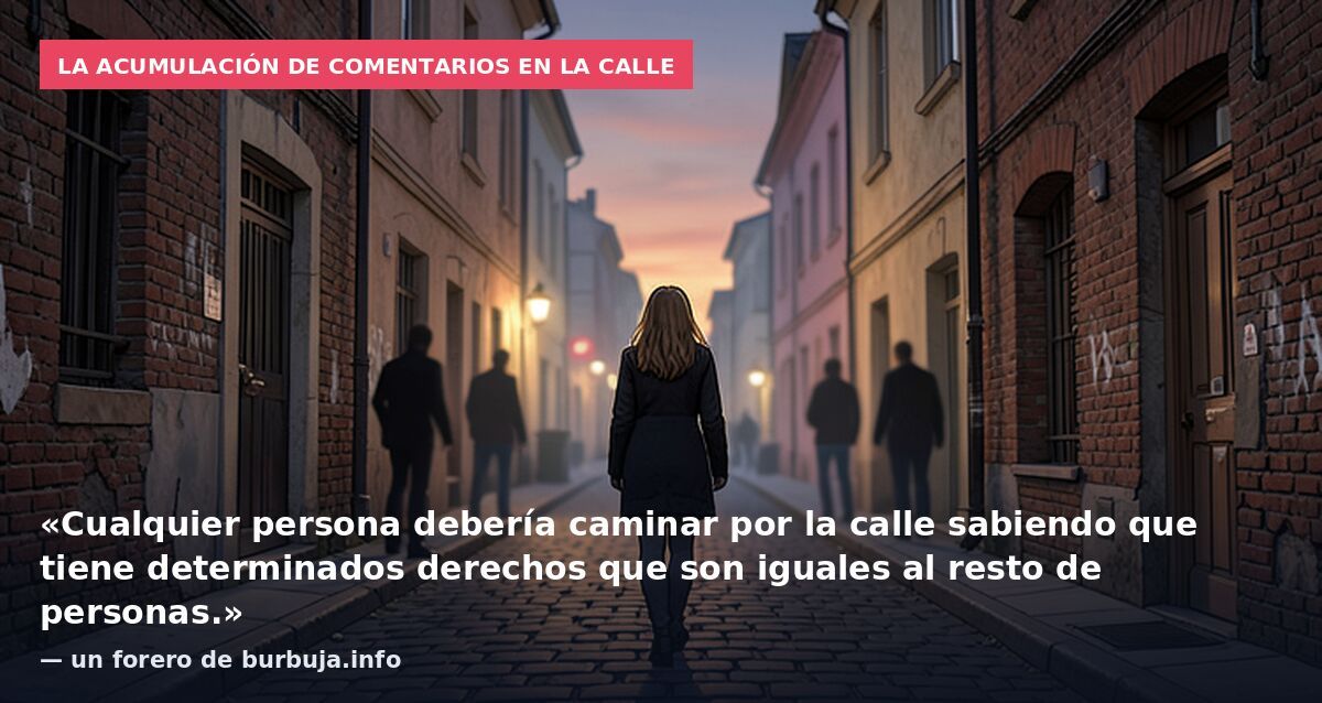 La acumulación de comentarios en la calle: «Cualquier persona debería caminar por la calle sabiendo que tiene determinados derechos que son iguales al resto de personas.» — un forero de burbuja.info