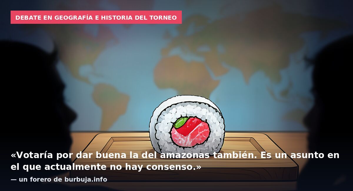 Debate en geografía e historia del torneo: «Votaría por dar buena la del amazonas también. Es un asunto en el que actualmente no hay consenso.» — un forero de burbuja.info