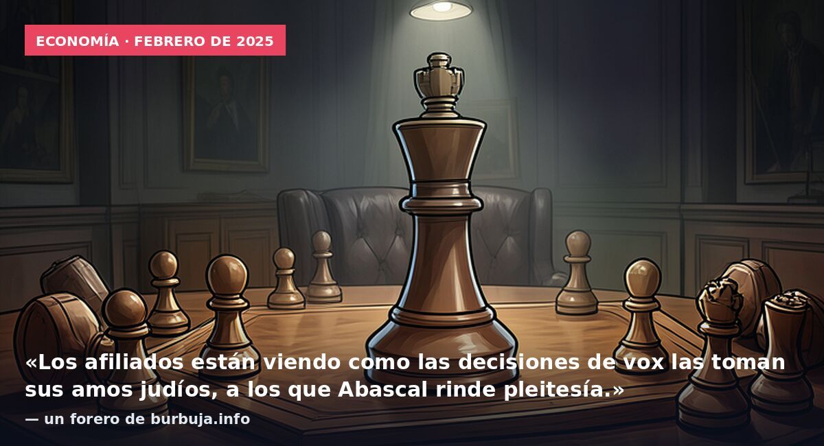 Economía · febrero de 2025: «Los afiliados están viendo como las decisiones de vox las toman sus amos judíos, a los que Abascal rinde pleitesía.» — un forero de burbuja.info