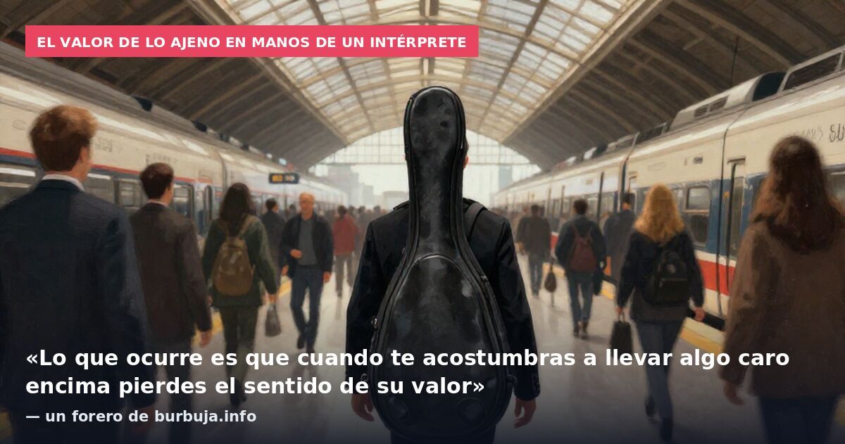 El valor de lo ajeno en manos de un intérprete: «Lo que ocurre es que cuando te acostumbras a llevar algo caro encima pierdes el sentido de su valor» — un forero de burbuja.info