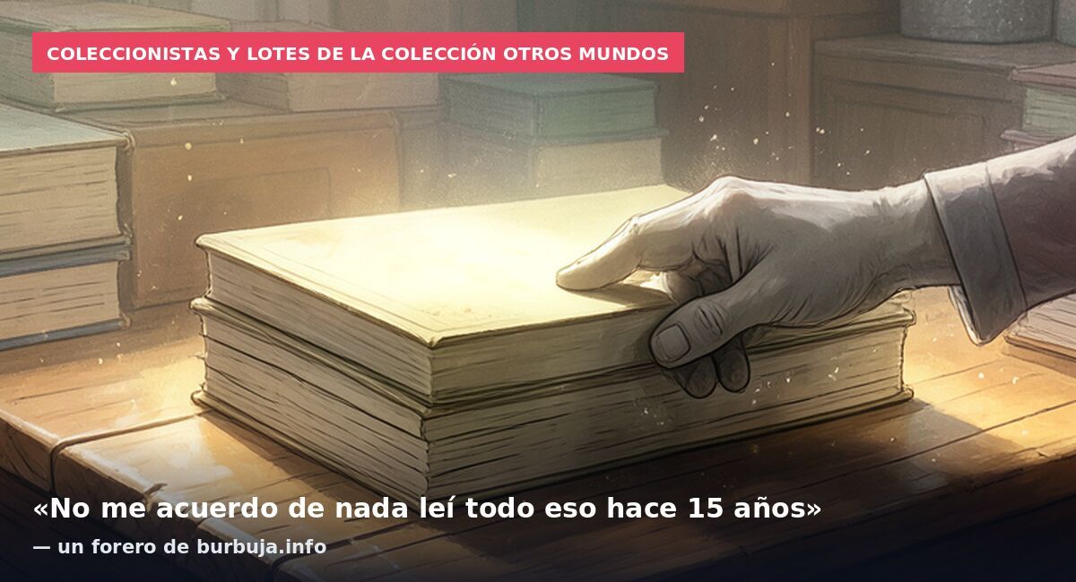 Coleccionistas y lotes de la colección Otros Mundos: «No me acuerdo de nada leí todo eso hace 15 años» — un forero de burbuja.info