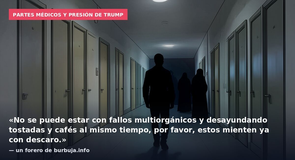 Partes médicos y presión de Trump: «No se puede estar con fallos multiorgánicos y desayundando tostadas y cafés al mismo tiempo, por favor, estos mienten ya con descaro.» — un forero de burbuja.info