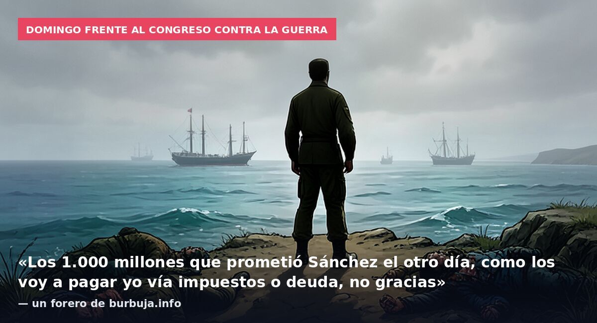 Domingo frente al Congreso contra la guerra: «Los 1.000 millones que prometió Sánchez el otro día, como los voy a pagar yo vía impuestos o deuda, no gracias» — un forero de burbuja.info