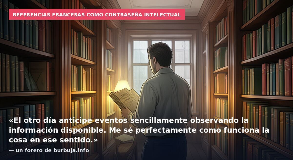 Referencias francesas como contraseña intelectual: «El otro día anticipe eventos sencillamente observando la información disponible. Me sé perfectamente como funciona la cosa en ese sentido.» — un forero de burbuja.info