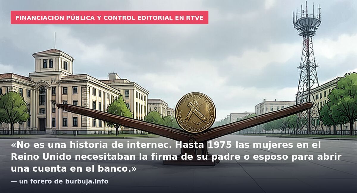 Financiación pública y control editorial en RTVE: «No es una historia de internec. Hasta 1975 las mujeres en el Reino Unido necesitaban la firma de su padre o esposo para abrir una cuenta en el banco.» — un forero de burbuja.info