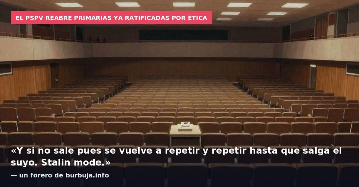 El PSPV reabre primarias ya ratificadas por Ética: «Y si no sale pues se vuelve a repetir y repetir hasta que salga el suyo. Stalin mode.» — un forero de burbuja.info
