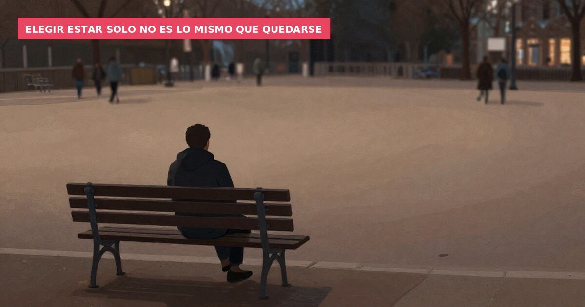 Elegir estar solo no es lo mismo que quedarse
