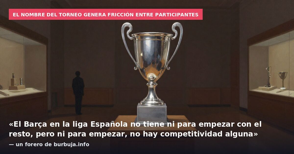 El nombre del torneo genera fricción entre participantes: «El Barça en la liga Española no tiene ni para empezar con el resto, pero ni para empezar, no hay competitividad alguna» — un forero de burbuja.info