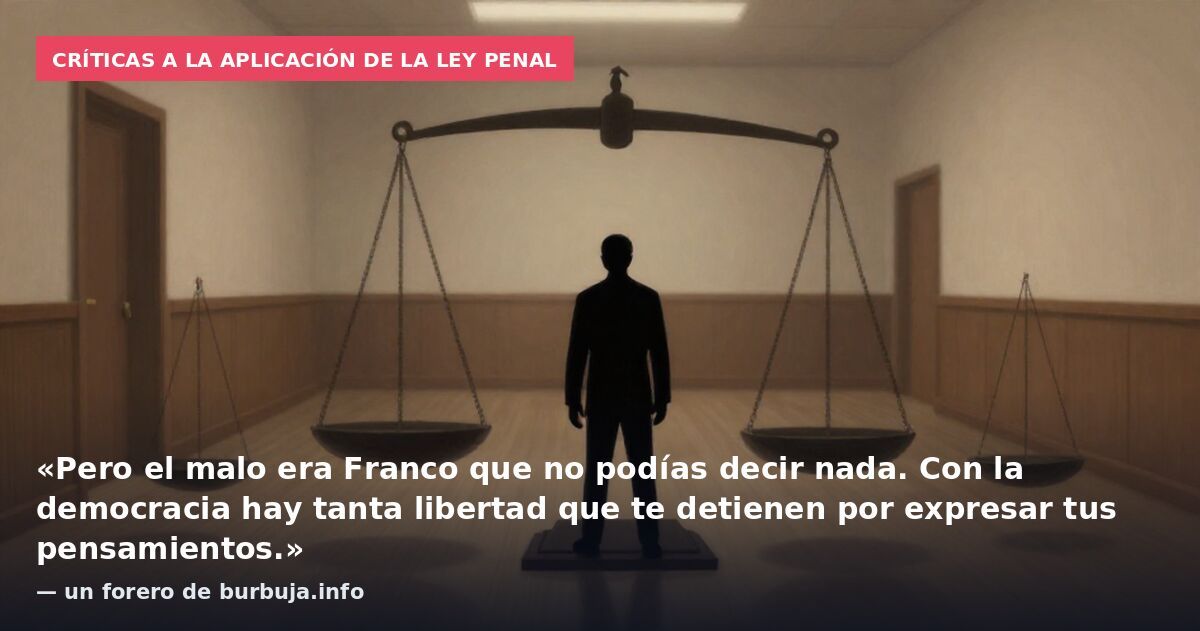 Críticas a la aplicación de la ley penal: «Pero el malo era Franco que no podías decir nada. Con la democracia hay tanta libertad que te detienen por expresar tus pensamientos.» — un forero de burbuja.info