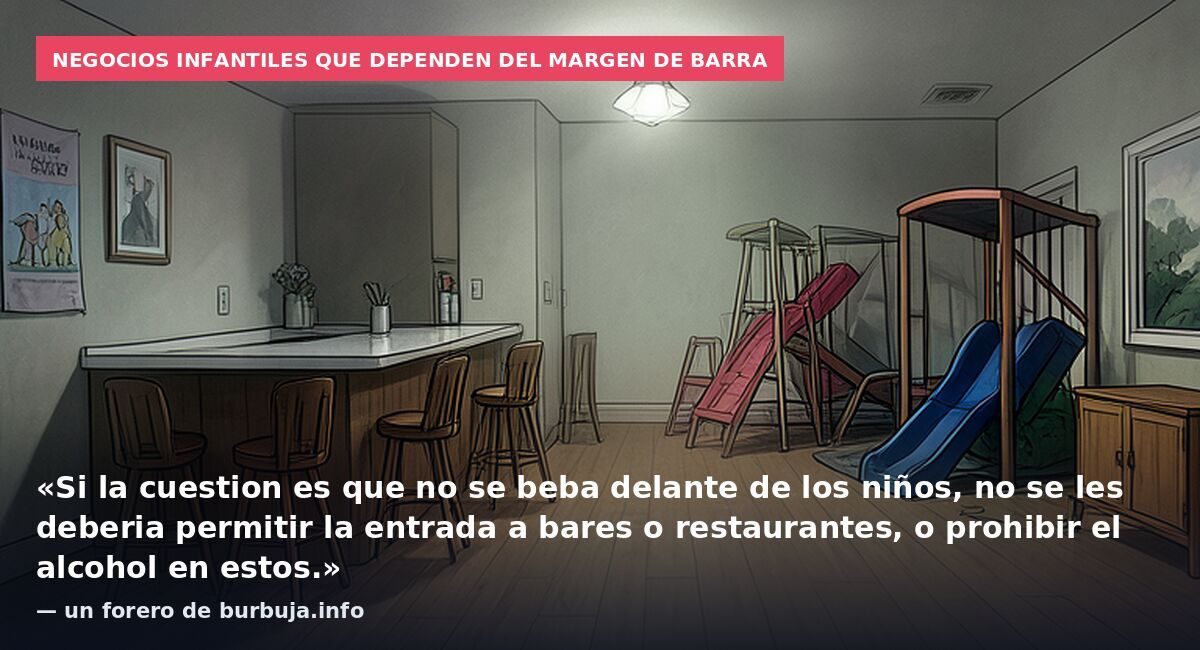 Negocios infantiles que dependen del margen de barra: «Si la cuestion es que no se beba delante de los niños, no se les deberia permitir la entrada a bares o restaurantes, o prohibir el alcohol en estos.» — un forero de burbuja.info