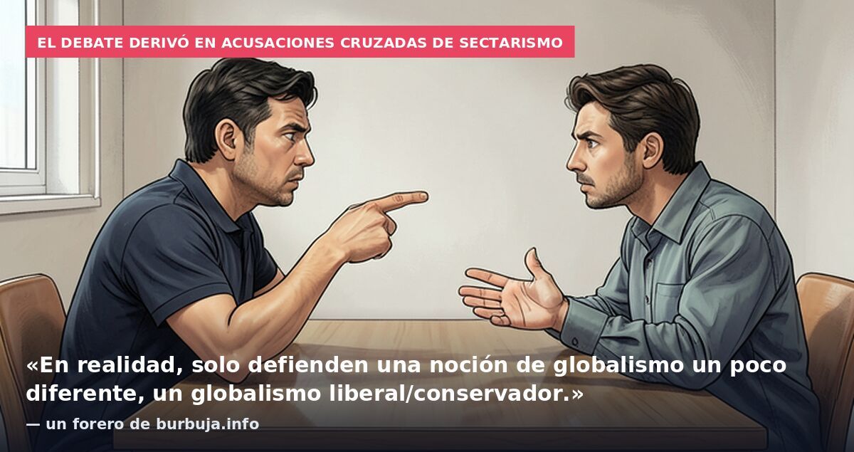 El debate derivó en acusaciones cruzadas de sectarismo: «En realidad, solo defienden una noción de globalismo un poco diferente, un globalismo liberal/conservador.» — un forero de burbuja.info
