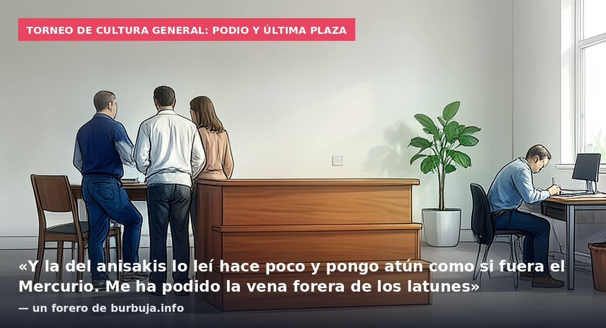 Torneo de cultura general: podio y última plaza: «Y la del anisakis lo leí hace poco y pongo atún como si fuera el Mercurio. Me ha podido la vena forera de los latunes» — un forero de burbuja.info