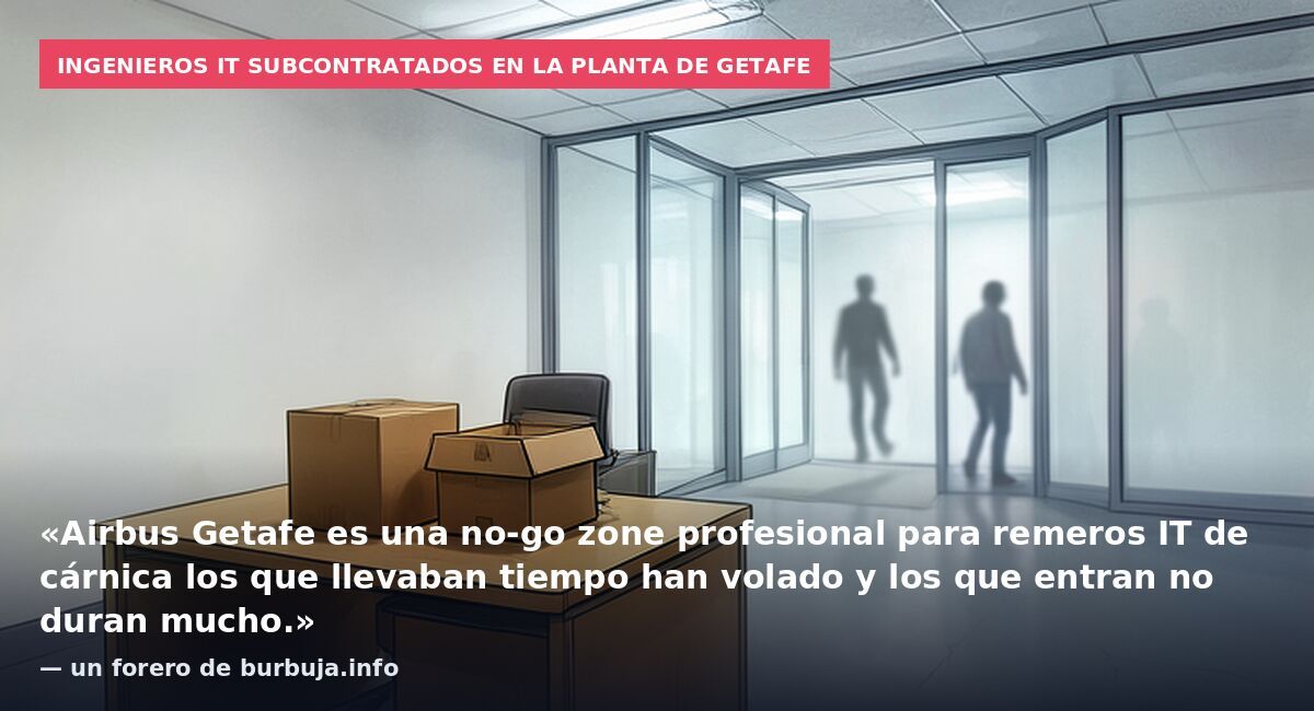 Ingenieros IT subcontratados en la planta de Getafe: «Airbus Getafe es una no-go zone profesional para remeros IT de cárnica los que llevaban tiempo han volado y los que entran no duran mucho.» — un forero de burbuja.info