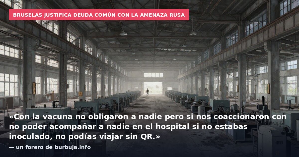 Bruselas justifica deuda común con la amenaza rusa: «Con la vacuna no obligaron a nadie pero si nos coaccionaron con no poder acompañar a nadie en el hospital si no estabas inoculado, no podías viajar sin QR.» — un forero de burbuja.info