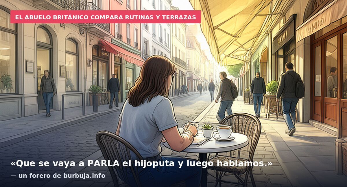 El abuelo británico compara rutinas y terrazas: «Que se vaya a PARLA el hijoputa y luego hablamos.» — un forero de burbuja.info