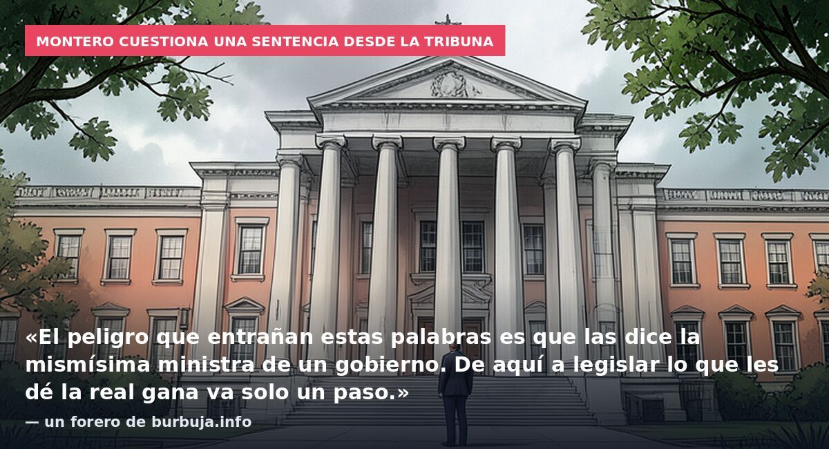 Montero cuestiona una sentencia desde la tribuna: «El peligro que entrañan estas palabras es que las dice la mismísima ministra de un gobierno. De aquí a legislar lo que les dé la real gana va solo un paso.» — un forero de burbuja.info