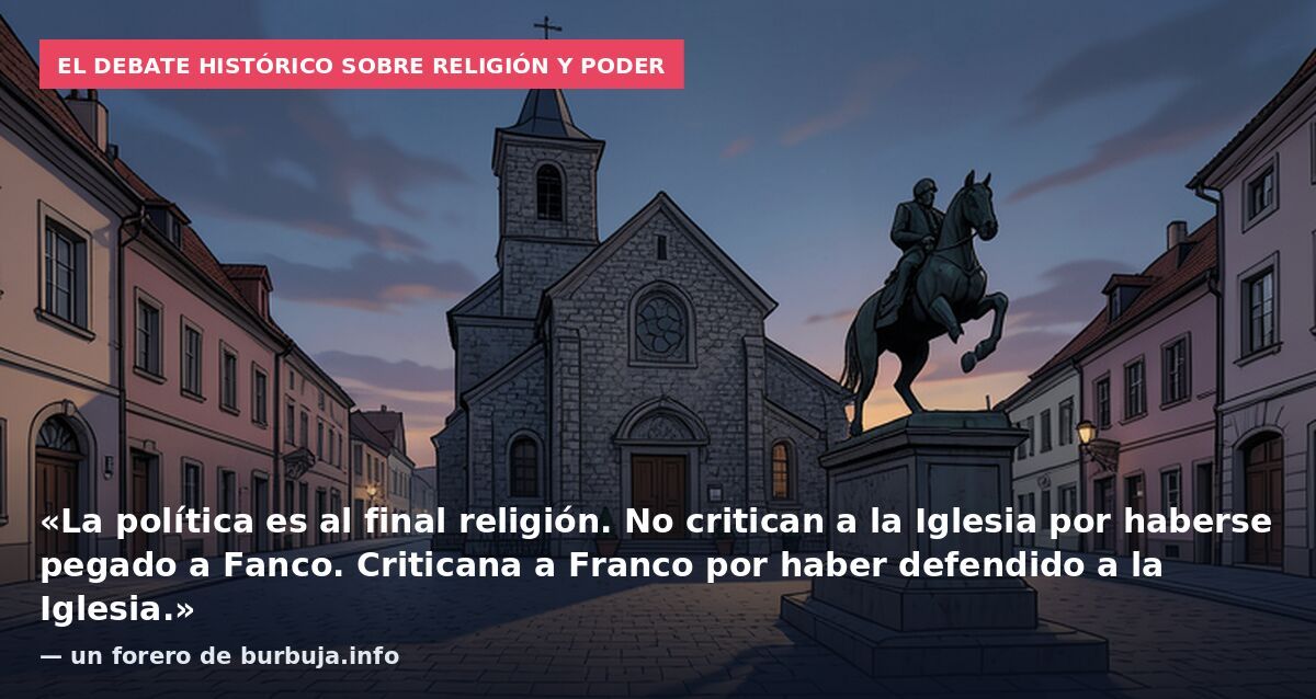 El debate histórico sobre religión y poder: «La política es al final religión. No critican a la Iglesia por haberse pegado a Fanco. Criticana a Franco por haber defendido a la Iglesia.» — un forero de burbuja.info