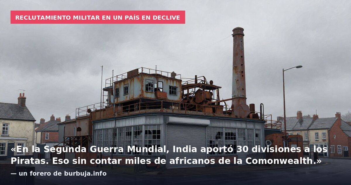 Reclutamiento militar en un país en declive: «En la Segunda Guerra Mundial, India aportó 30 divisiones a los Piratas. Eso sin contar miles de africanos de la Comonwealth.» — un forero de burbuja.info
