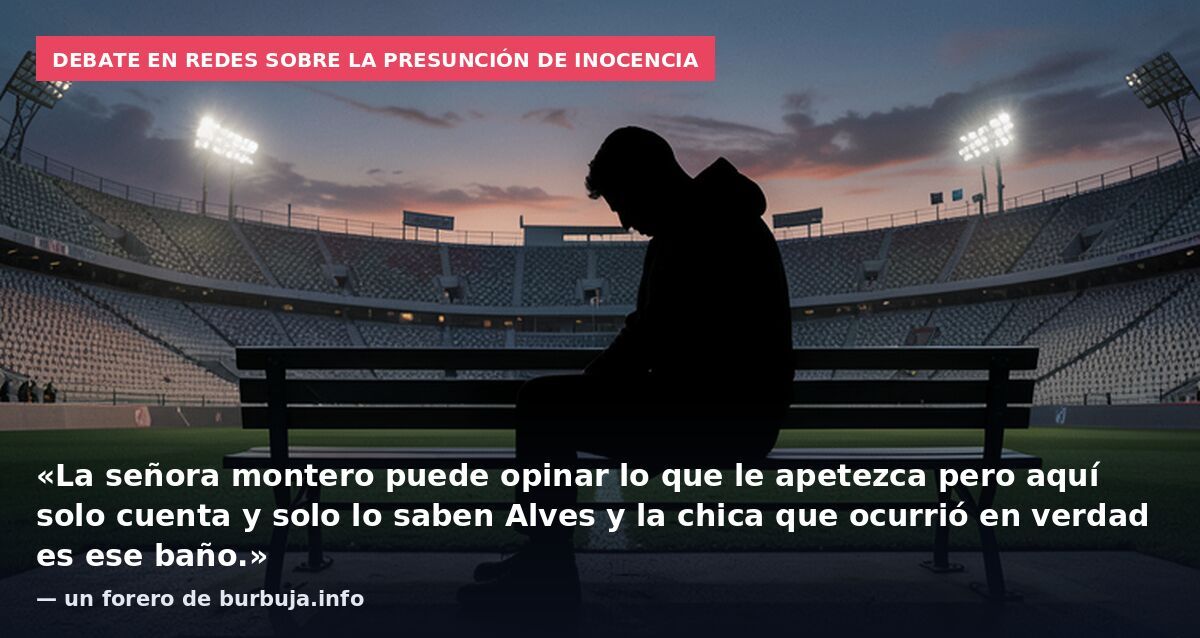 Debate en redes sobre la presunción de inocencia: «La señora montero puede opinar lo que le apetezca pero aquí solo cuenta y solo lo saben Alves y la chica que ocurrió en verdad es ese baño.» — un forero de burbuja.info