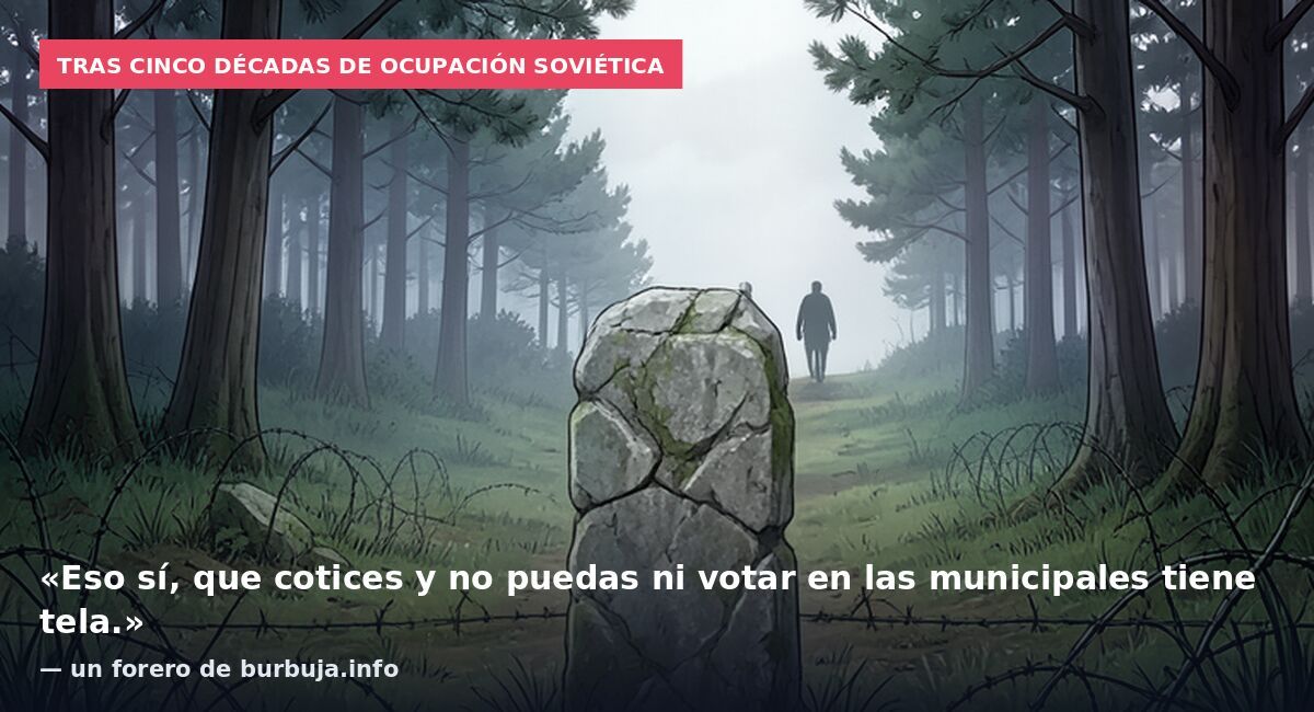 Tras cinco décadas de ocupación soviética: «Eso sí, que cotices y no puedas ni votar en las municipales tiene tela.» — un forero de burbuja.info