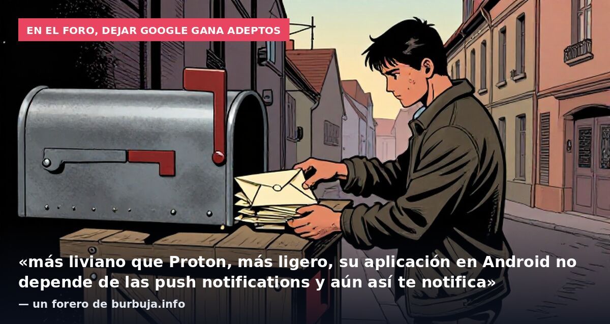 En el foro, dejar Google gana adeptos: «más liviano que Proton, más ligero, su aplicación en Android no depende de las push notifications y aún así te notifica» — un forero de burbuja.info