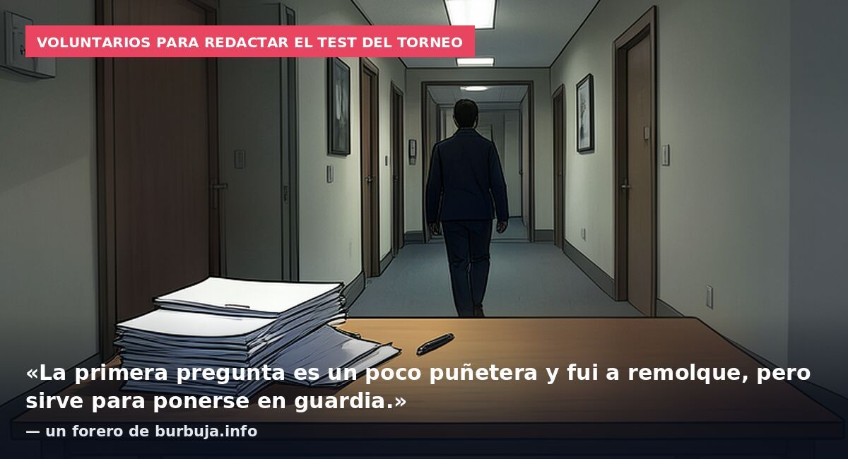 Voluntarios para redactar el test del torneo: «La primera pregunta es un poco puñetera y fui a remolque, pero sirve para ponerse en guardia.» — un forero de burbuja.info