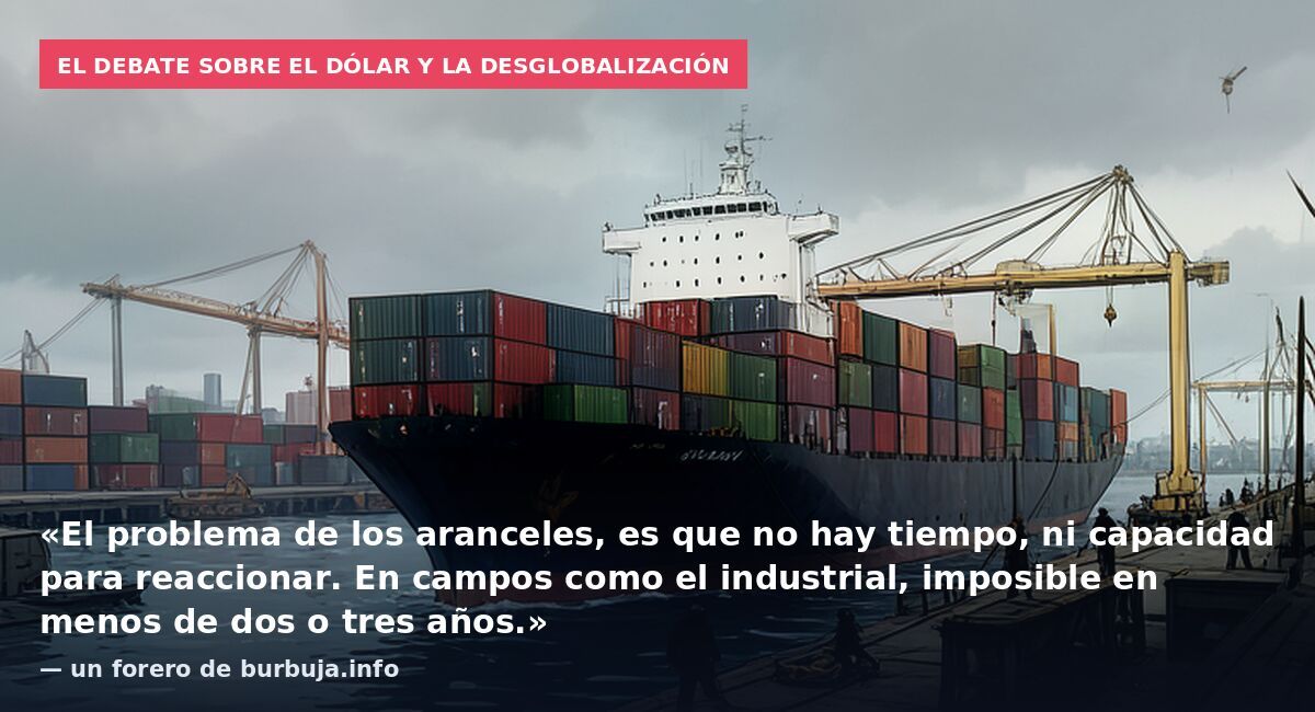 El debate sobre el dólar y la desglobalización: «El problema de los aranceles, es que no hay tiempo, ni capacidad para reaccionar. En campos como el industrial, imposible en menos de dos o tres años.» — un forero de burbuja.info