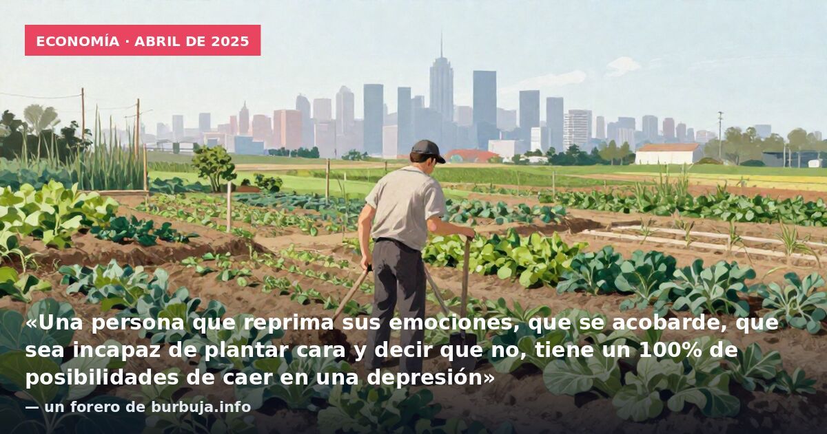 Economía · abril de 2025: «Una persona que reprima sus emociones, que se acobarde, que sea incapaz de plantar cara y decir que no, tiene un 100% de posibilidades de caer en una depresión» — un forero de burbuja.info