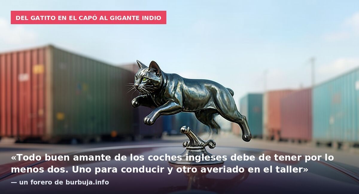 Del gatito en el capó al gigante indio: «Todo buen amante de los coches ingleses debe de tener por lo menos dos. Uno para conducir y otro averiado en el taller» — un forero de burbuja.info