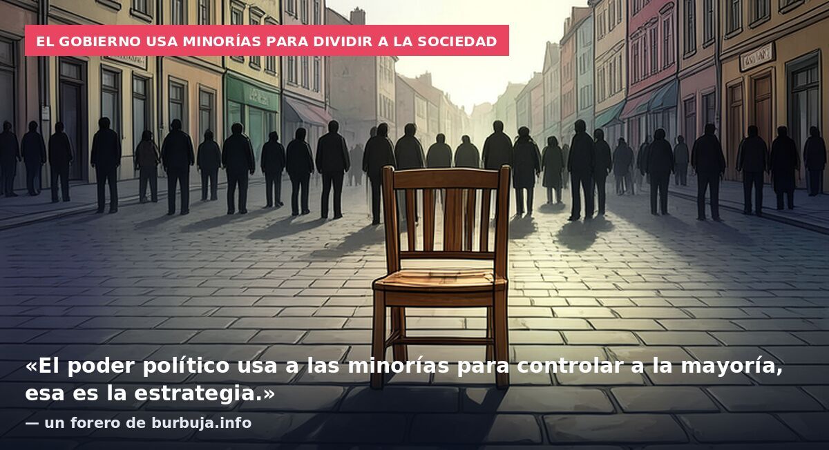 El Gobierno usa minorías para dividir a la sociedad: «El poder político usa a las minorías para controlar a la mayoría, esa es la estrategia.» — un forero de burbuja.info